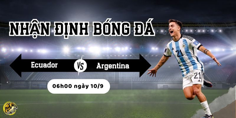 Nhận định bóng đá Ecuador vs Argentina, 06h00 ngày 10/9 3 Argentina nhỉnh hơn về kinh nghiệm và đội hình
