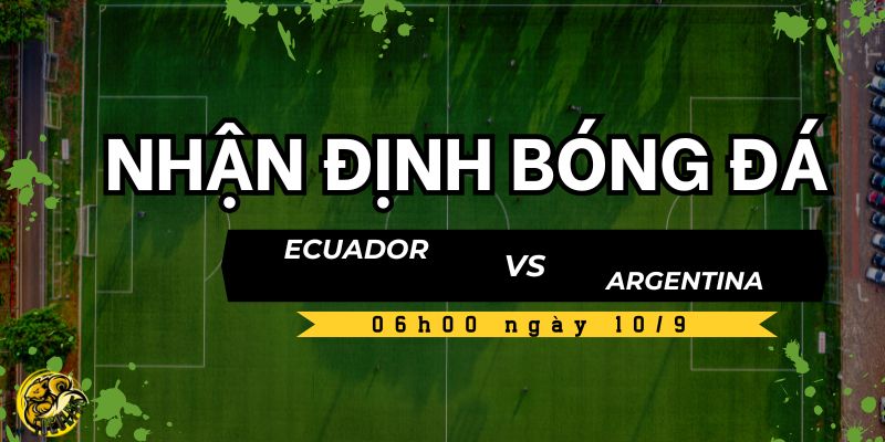 Nhận định bóng đá Ecuador vs Argentina, 06h00 ngày 10/9 4 Socolive TV dự đoán kết quả trận đấu