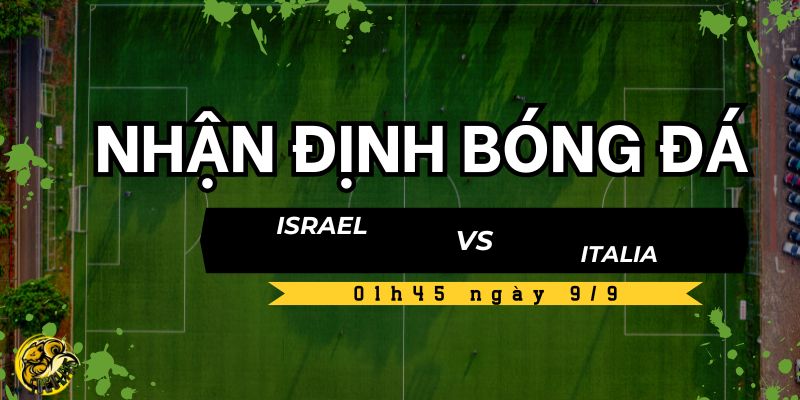 Nhận định bóng đá Israel vs Italia, 01h45 ngày 9/9 4 Dự đoán tỷ số từ Socolive