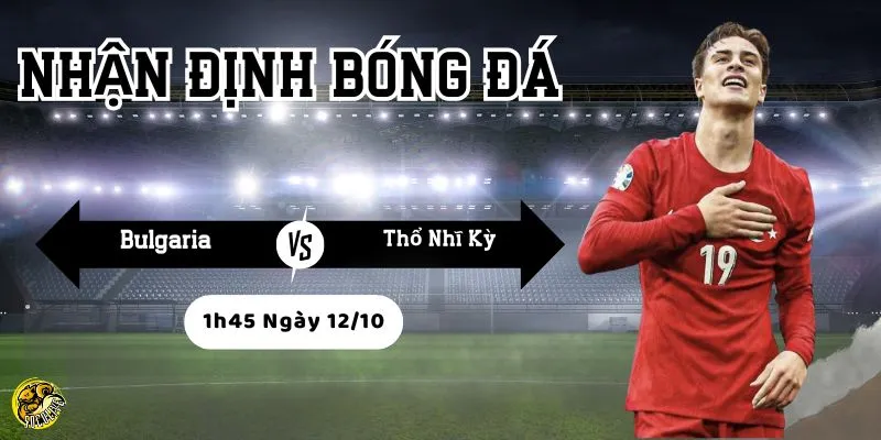 Nhận Định Bóng Đá Bulgaria vs Thổ Nhĩ Kỳ, 1h45 Ngày 12/10 3 Socolive phân tích phong độ và chiến thuật trước trận của hai đội